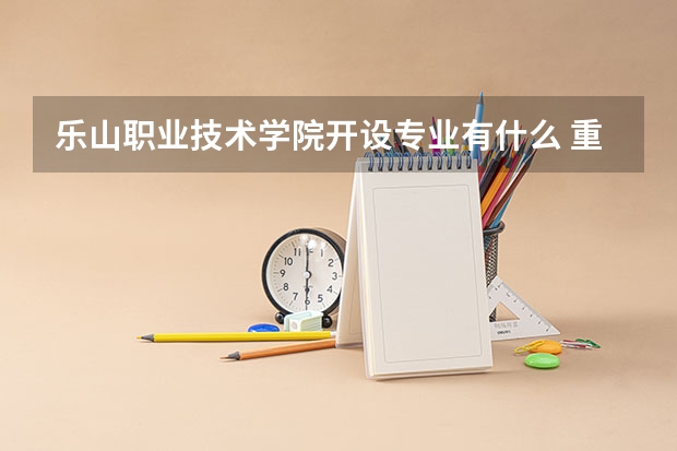 乐山职业技术学院开设专业有什么 重点学科有哪些