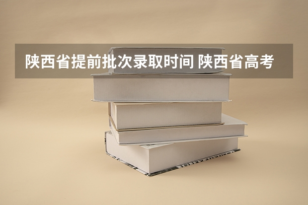 陕西省提前批次录取时间 陕西省高考考试时间