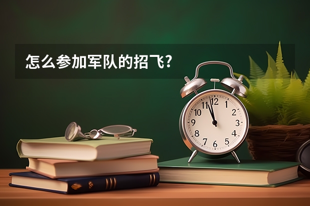 怎么参加军队的招飞?