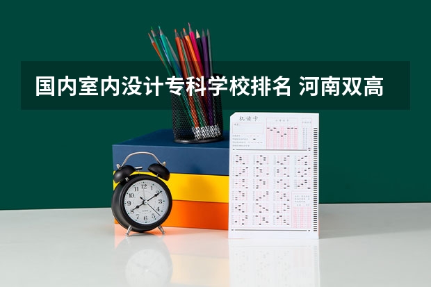 国内室内没计专科学校排名 河南双高计划专科学校排名
