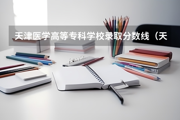 天津医学高等专科学校录取分数线(天津职业技术师范大学专科分数线)