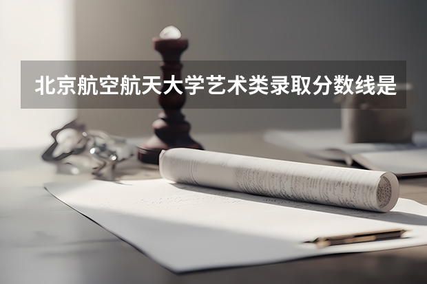 北京航空航天大学艺术类录取分数线是多少
