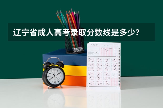 辽宁省成人高考录取分数线是多少？