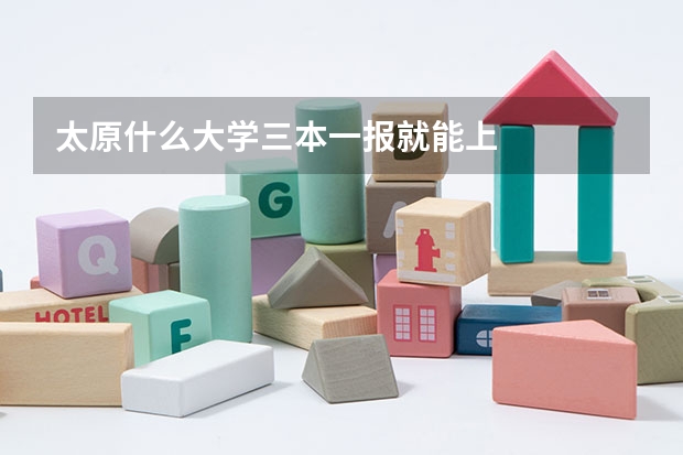 太原什么大学三本一报就能上