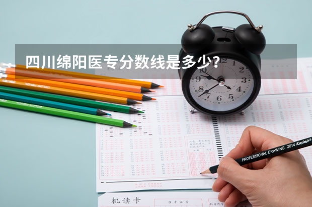 四川绵阳医专分数线是多少？