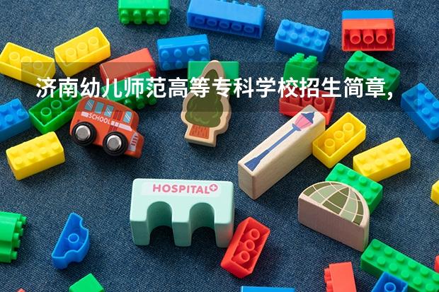 济南幼儿师范高等专科学校招生简章,招生专业(济南幼儿师范高等专科学校报考政策解读)